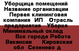 Уборщица помещений › Название организации ­ Первая клининговая компания, ИП › Отрасль предприятия ­ Уборка › Минимальный оклад ­ 15 000 - Все города Работа » Вакансии   . Кировская обл.,Сезенево д.